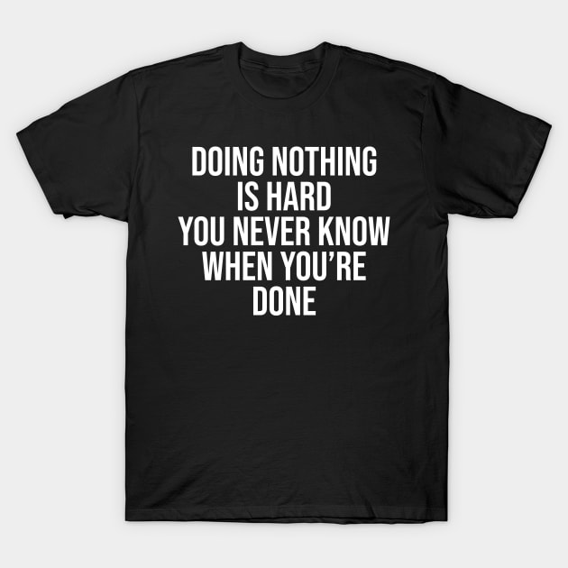 Doing nothing is hard you never know when you're done T-Shirt by Ericokore